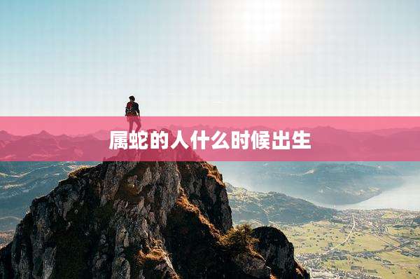 属蛇的人什么时候出生