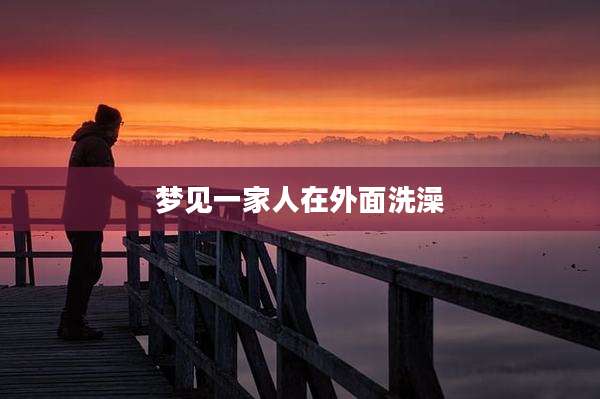 梦见一家人在外面洗澡