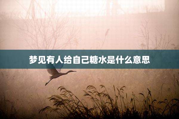 梦见有人给自己糖水是什么意思