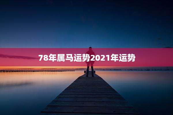 78年属马运势2021年运势