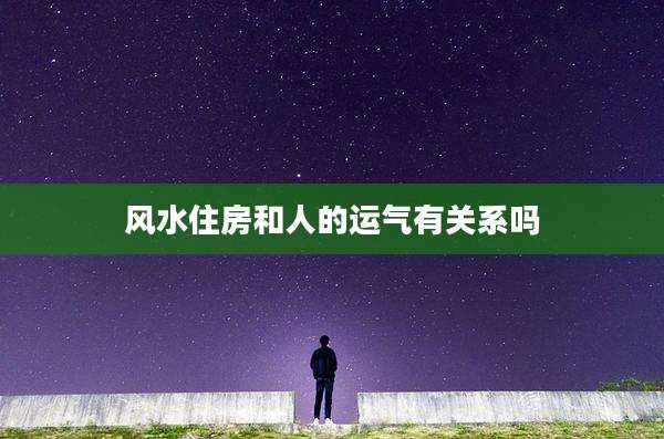 风水住房和人的运气有关系吗