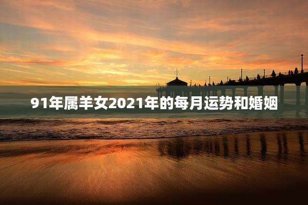91年属羊女2021年的每月运势和婚姻