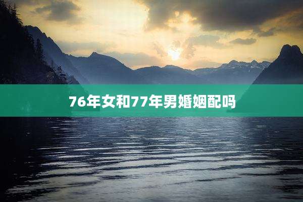 76年女和77年男婚姻配吗
