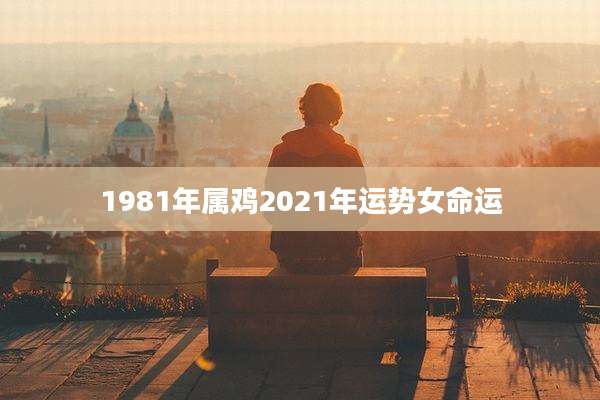 1981年属鸡2021年运势女命运