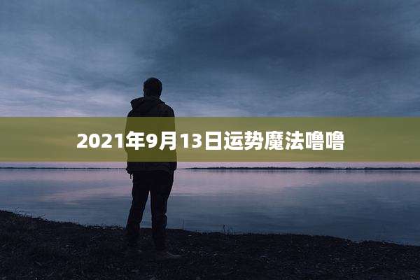 2021年9月13日运势魔法噜噜