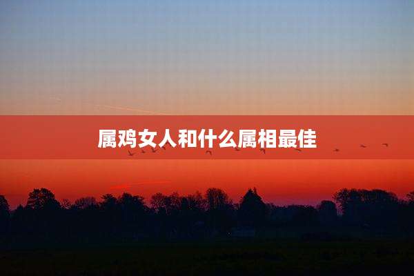 属鸡女人和什么属相最佳