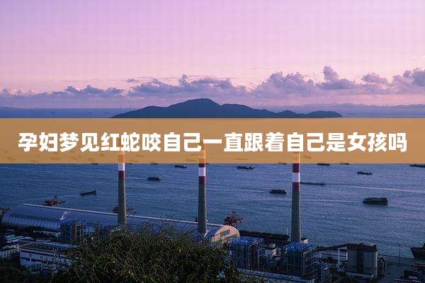 孕妇梦见红蛇咬自己一直跟着自己是女孩吗