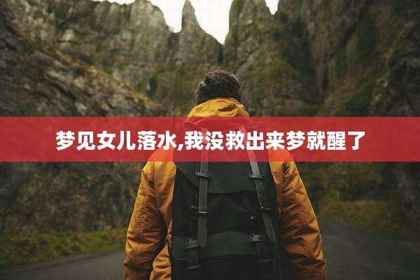 梦见女儿落水,我没救出来梦就醒了