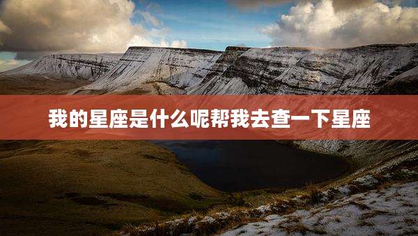 我的星座是什么呢帮我去查一下星座