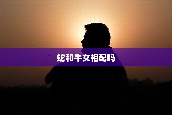 蛇和牛女相配吗
