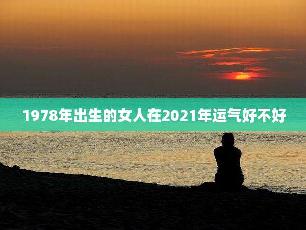 1978年出生的女人在2021年运气好不好