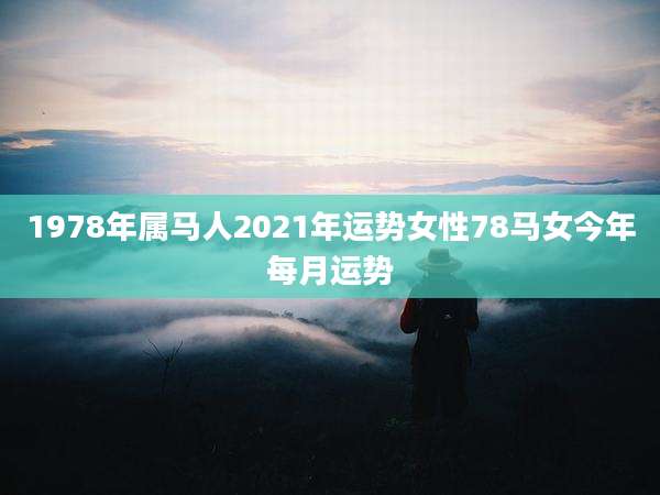 1978年属马人2021年运势女性78马女今年每月运势