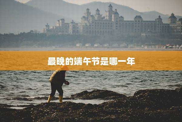 最晚的端午节是哪一年