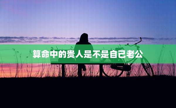算命中的贵人是不是自己老公