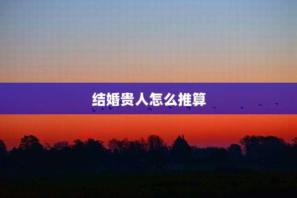 结婚贵人怎么推算