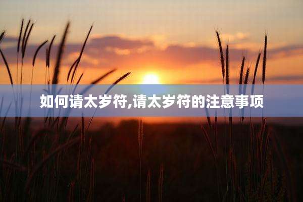 如何请太岁符,请太岁符的注意事项