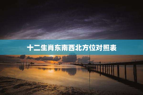 十二生肖东南西北方位对照表
