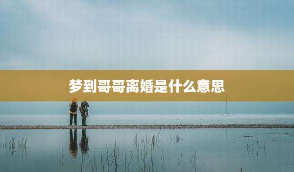 梦到哥哥离婚是什么意思