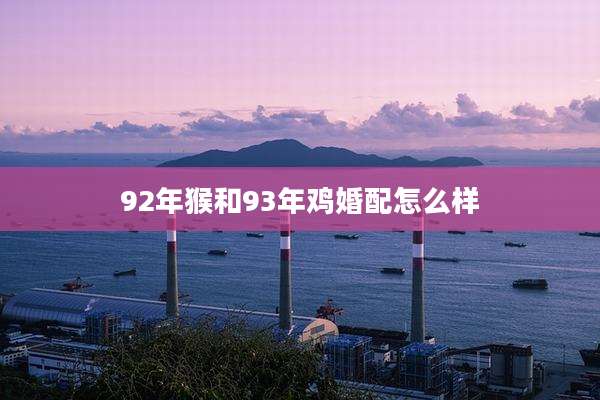 92年猴和93年鸡婚配怎么样