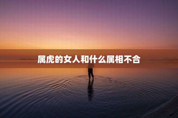 属虎的女人和什么属相不合