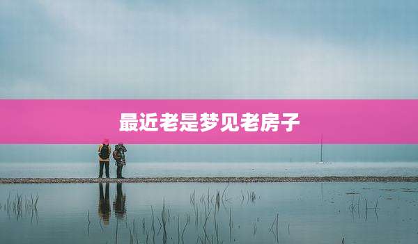 最近老是梦见老房子