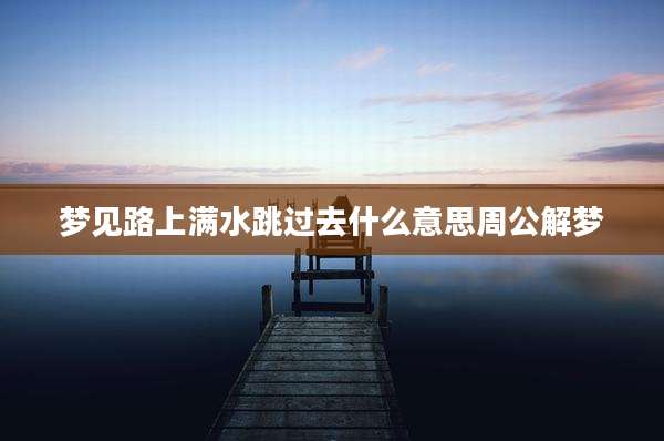 梦见路上满水跳过去什么意思周公解梦