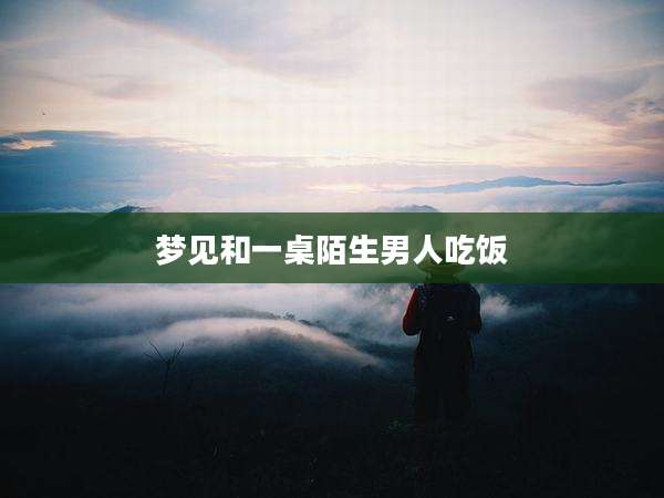 梦见和一桌陌生男人吃饭
