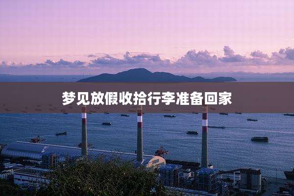 梦见放假收拾行李准备回家