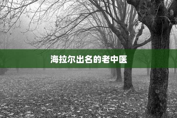 海拉尔出名的老中医