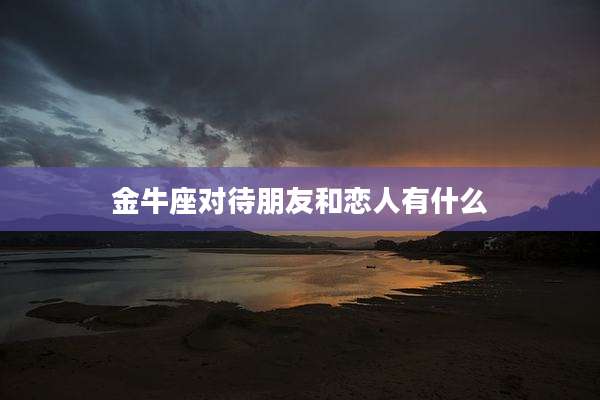 金牛座对待朋友和恋人有什么