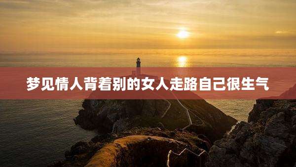 梦见情人背着别的女人走路自己很生气