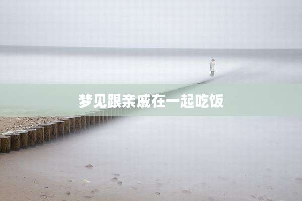 梦见跟亲戚在一起吃饭