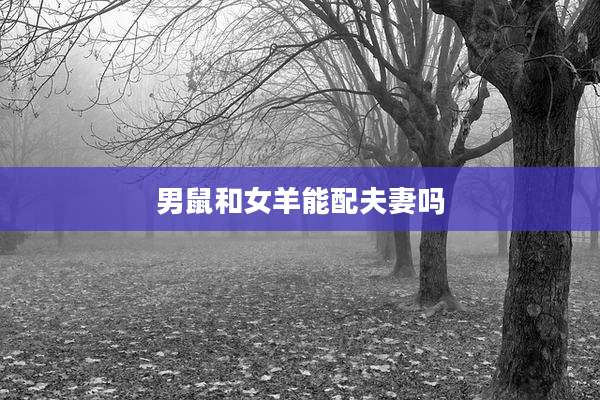 男鼠和女羊能配夫妻吗