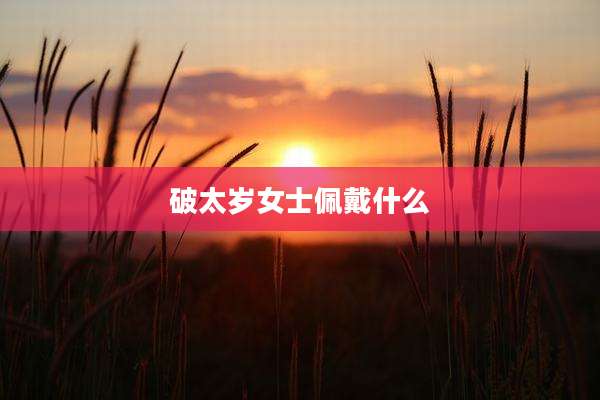 破太岁女士佩戴什么