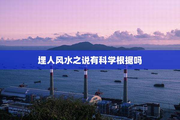 埋人风水之说有科学根据吗