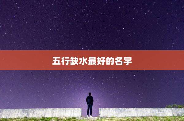 五行缺水最好的名字