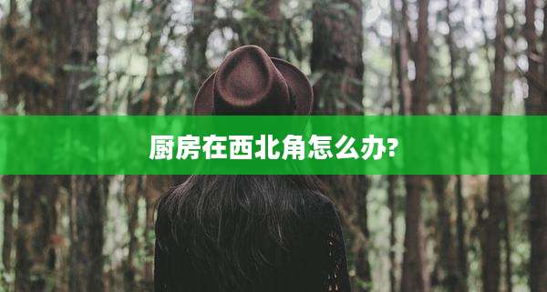 厨房在西北角怎么办?