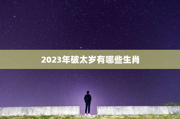 2023年破太岁有哪些生肖