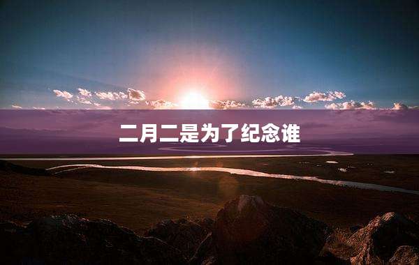 二月二是为了纪念谁