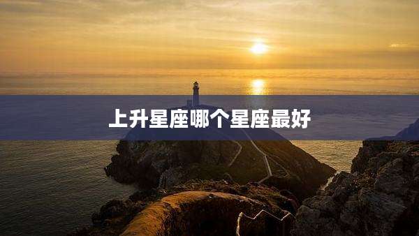 上升星座哪个星座最好