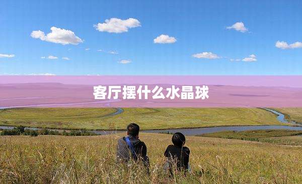 客厅摆什么水晶球