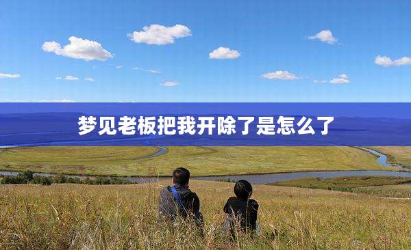 梦见老板把我开除了是怎么了
