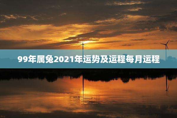 99年属兔2021年运势及运程每月运程