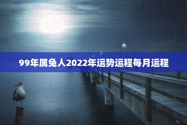 99年属兔人2022年运势运程每月运程