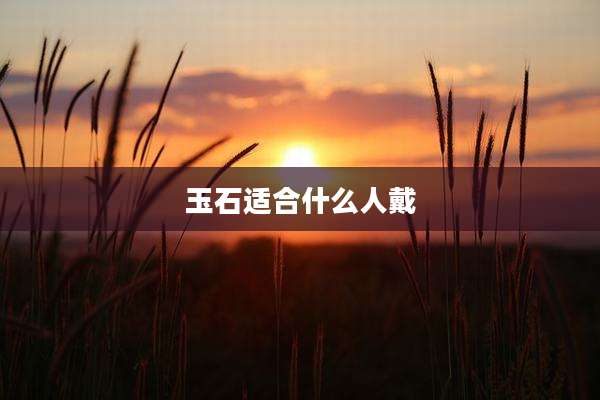 玉石适合什么人戴