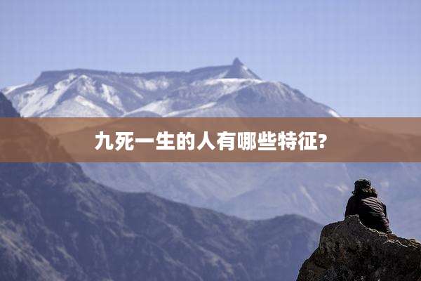 九死一生的人有哪些特征?