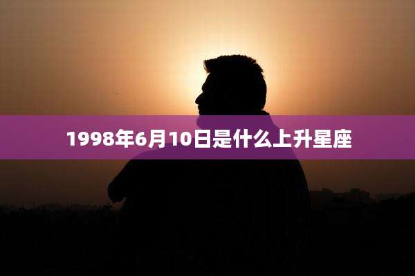 1998年6月10日是什么上升星座