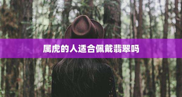 属虎的人适合佩戴翡翠吗