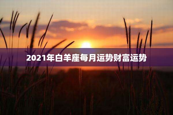 2021年白羊座每月运势财富运势