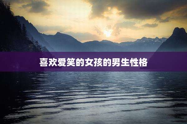 喜欢爱笑的女孩的男生性格